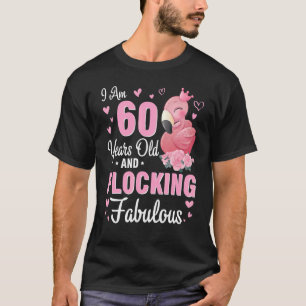 I Am 60 Years Old And Flocking Fabulous Happy Birt T-Shirt