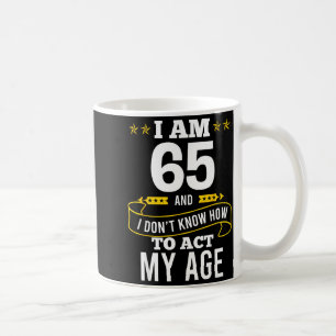 I Am 65 Year Old Birthday Don't Know How To Act My Coffee Mug