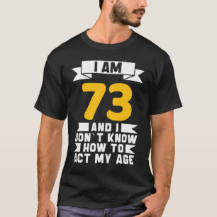 I Am 73 I Don´t Know How To Act My Age 73th Birth T-Shirt