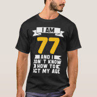 I Am 77 I Don´t Know How To Act My Age 77th Birth