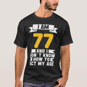 I Am 77 I Don´t Know How To Act My Age 77th Birth T-Shirt
