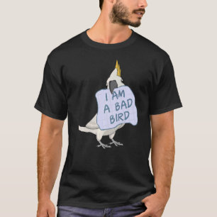 I Am A Bad Bird I Cockatoo Parrot T-Shirt