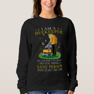 I Am A Beekeeper Of Course I'm Crazy Do You Think Sweatshirt