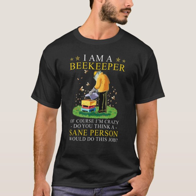 I Am A Beekeeper Of Course I'm Crazy Do You Think T-Shirt (Front)