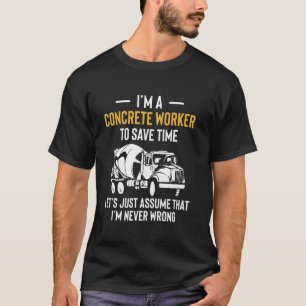 I Am A Concrete Worker To Save Time Lets Just Assu T-Shirt