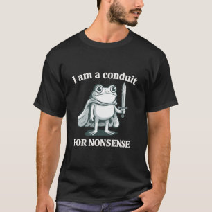 I Am a Conduit for Nonsense Funny Frog Sarcastic  T-Shirt