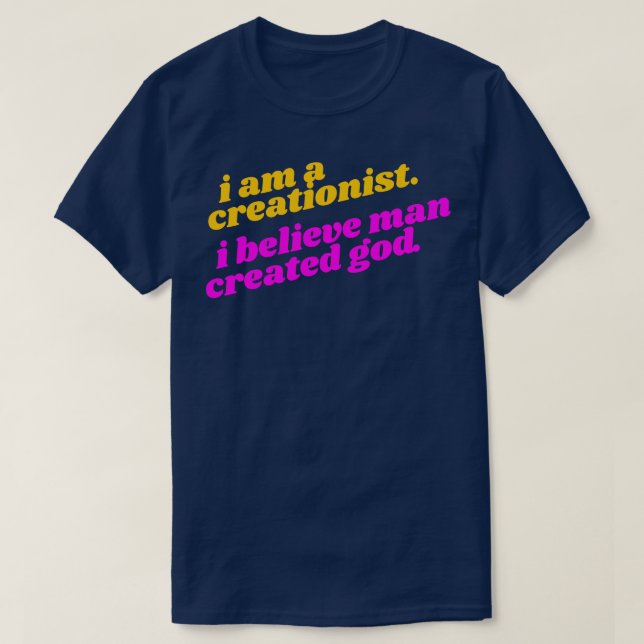 I Am a Creationist I Believe Man Created God Athei T-Shirt (Design Front)