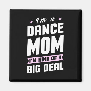 I Am A Dance Mom And A Big Deal Magnet