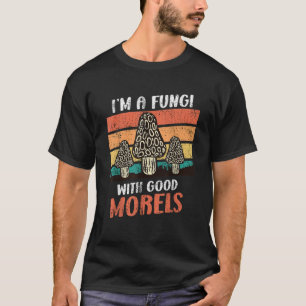 I am a Fungi with good Morels mushroom picker T-Shirt