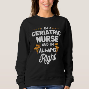 I Am A Geriatric Nurse And I'm Always Right Caregi Sweatshirt