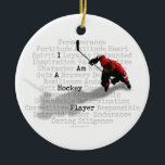 I Am A Hockey Player Ceramic Ornament<br><div class="desc">Mix up some perseverance,  a lot of determination,  some guts and plenty of sacrifice. Now you've got a hockey player! Another great design for hockey t-shirts and hockey gifts from eBrush Design!</div>