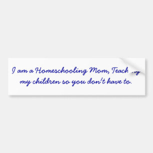 I am a Homeschooling Mom, Teaching my children ... Bumper Sticker