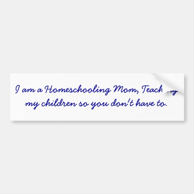 I am a Homeschooling Mom, Teaching my children ... Bumper Sticker (Front)