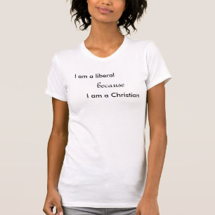 I am a liberal, because, I am a Christian T-Shirt