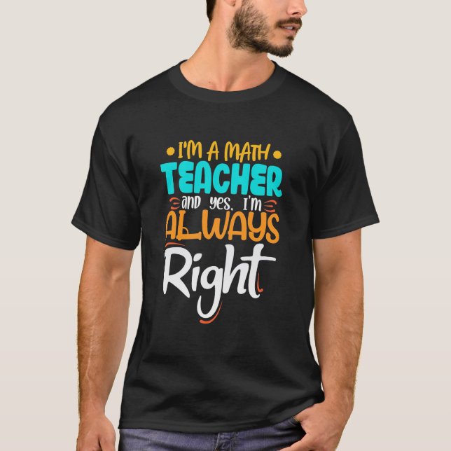 I Am A Math Teacher And Always Right T-Shirt (Front)