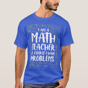 I AM A Math Teacher Of Course I Have Problems Funn T-Shirt