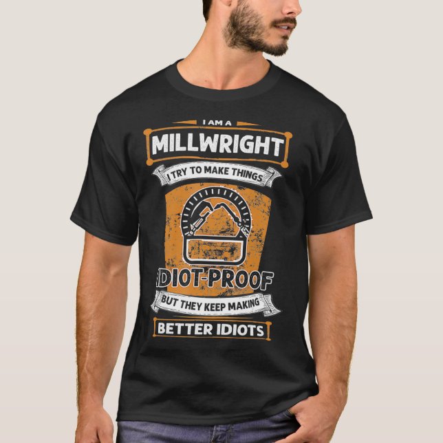 I Am A Millwright I Try To Make things Idiot Proof T-Shirt (Front)
