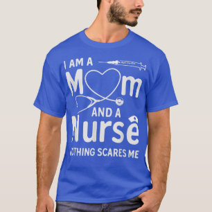 I Am A Mom And A Nurse Nothing Scares Me - Mom Nur T-Shirt