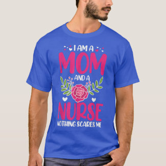 I Am A Mom And An Nurse Nothing Scares Me  T-Shirt