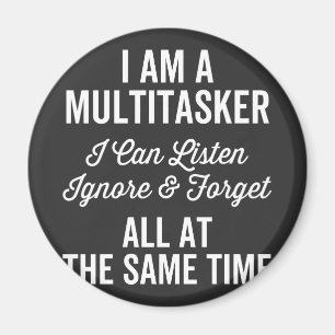 I Am A Multitasker I Can Listen Ignore & Forget Al Magnet