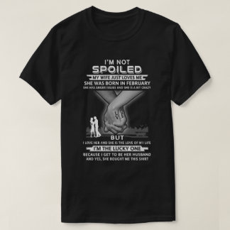 I Am A Not Spoiled My Wife Was Born In February Hu T-Shirt