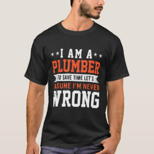 I Am A Plumber To Save Time Let's Assume I'm Never T-Shirt