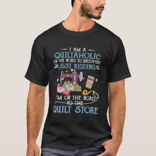 I Am A Quiltaholic On The Road To Recovery Just Ki T-Shirt