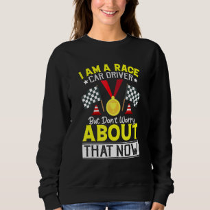 I Am A Race Car Driver But Don't Worry Race Car Sweatshirt