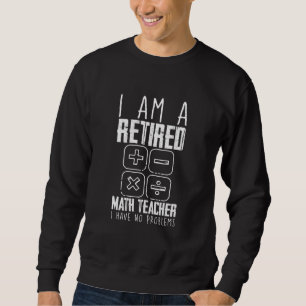 I Am A Retired Math Teacher I Have No Problems Sweatshirt