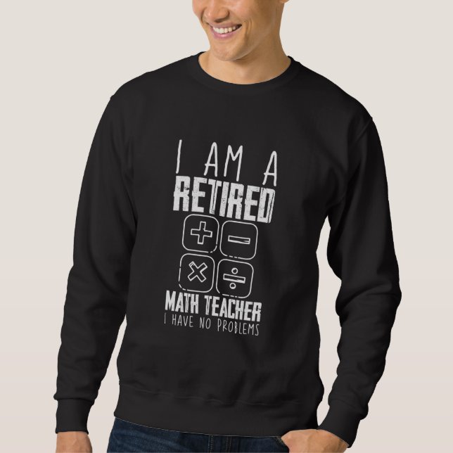 I Am A Retired Math Teacher I Have No Problems Sweatshirt (Front)