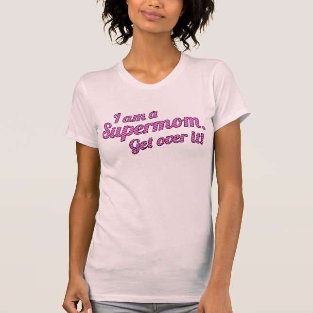 I AM A SUPERMOM Get Over It! T-Shirt (Front)