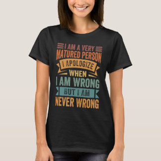 I Am A Very Matured Person I Apologize When I Am W T-Shirt