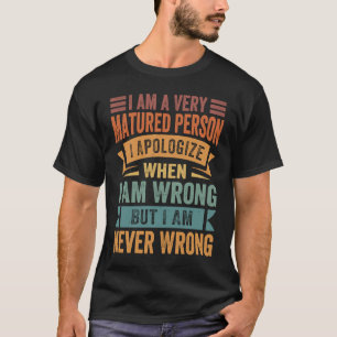 I Am A Very Matured Person I Apologize When I Am W T-Shirt