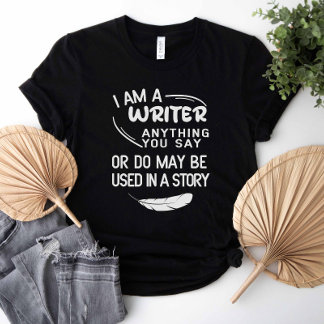 I Am A Writer Anything You Say May Be In A Story T-Shirt