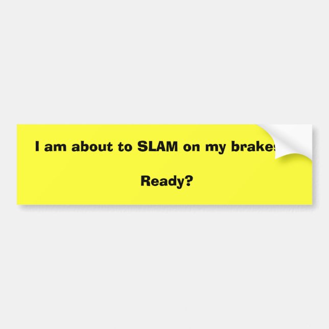 I am about to SLAM on my brakes !! Ready? Bumper Sticker (Front)