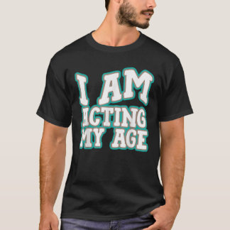 I Am Acting My Age Funny Silly Adult Comic Birthda T-Shirt