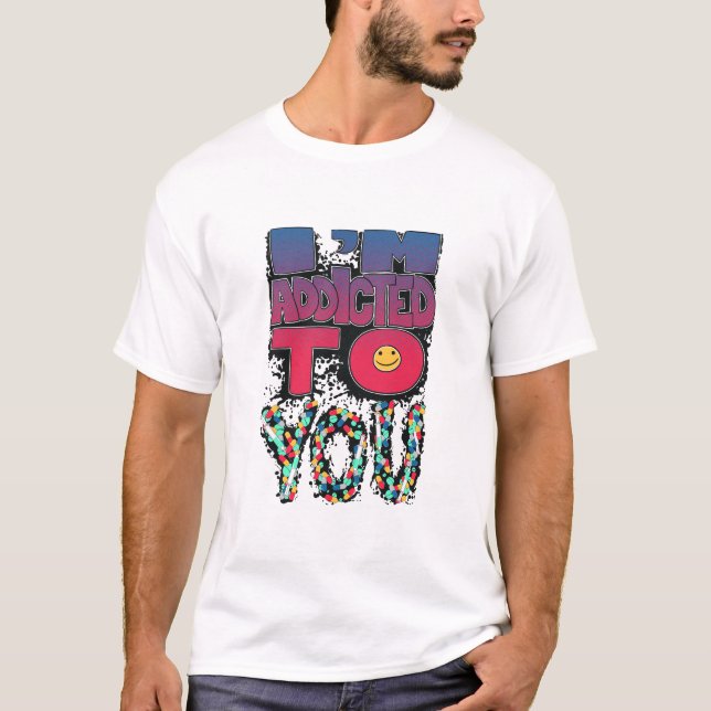 I AM ADDICT TO YOU T-Shirt (Front)