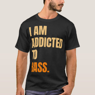 I Am Addicted To Bass T-Shirt