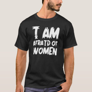 I Am Afraid of Women T-Shirt