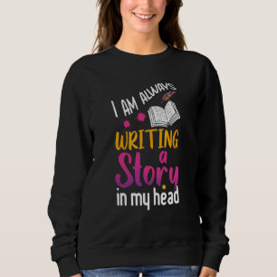 I Am Always Writing A Story In My Head For Writer Sweatshirt
