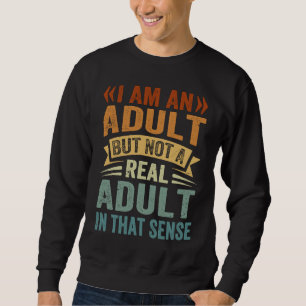 I Am An Adult But Not A Real Adult In That Sense Sweatshirt