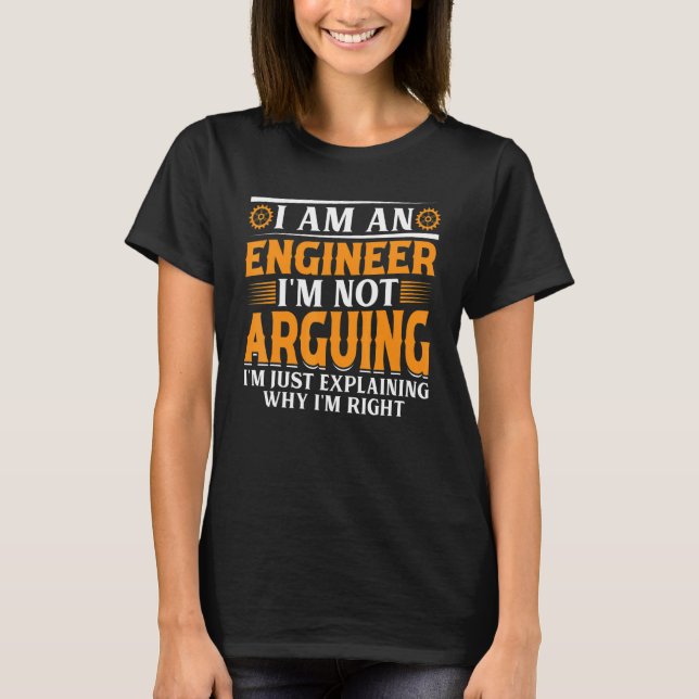 I Am An Engineer I'm Not Arguing - Engineering Fun T-Shirt (Front)