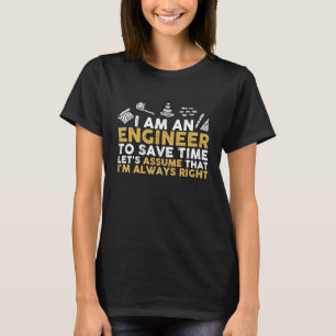 I Am An Engineer To Save Time I'm Always Right T-Shirt
