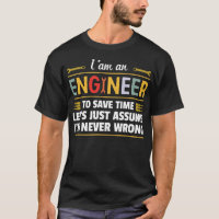 I am an Engineer to save time i'm never wrong