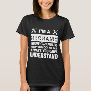 I Am An Mechanic I Solve Problems Quote T-Shirt