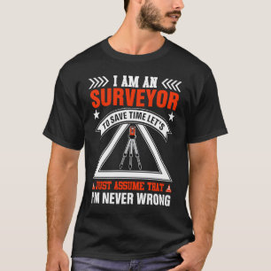 I Am An Surveyor Just Assume That I'm Never Wrong T-Shirt