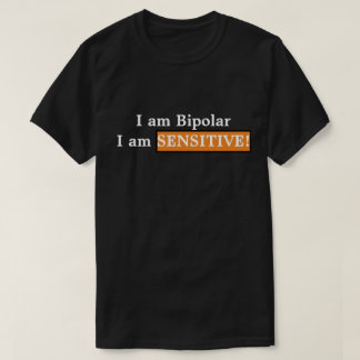 I am Bipolar, I am Sensitive! T-Shirt