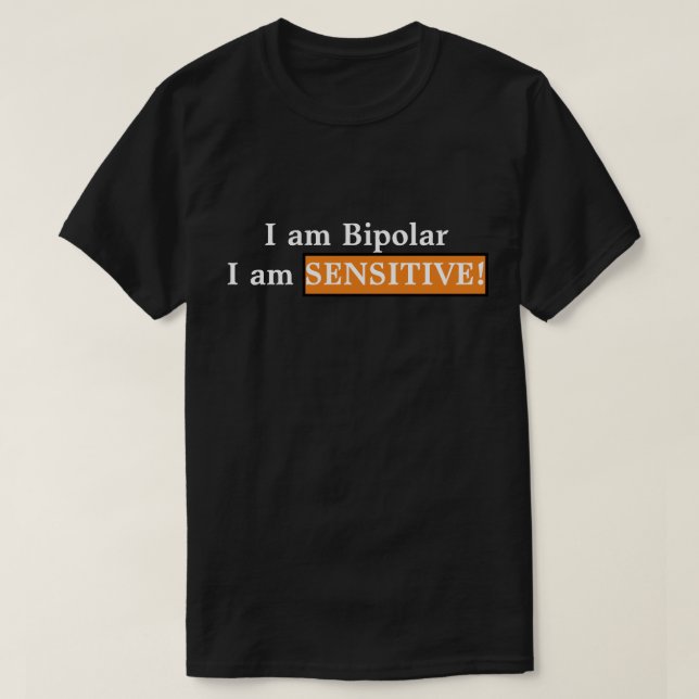 I am Bipolar, I am Sensitive! T-Shirt (Design Front)