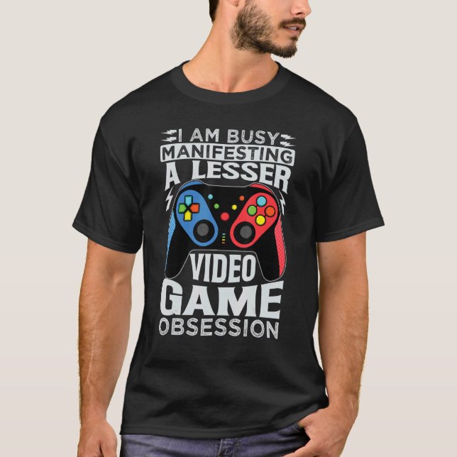 I Am Busy Manifesting A Lesser Video Game Obsessio T-Shirt (Front)