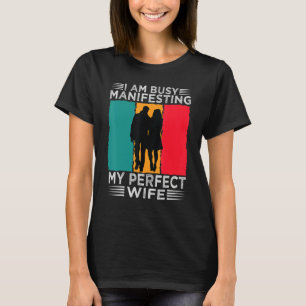 I Am Busy Manifesting My Perfect Wife   Relationsh T-Shirt